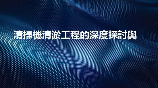 清掃機清淤工程的深度探討與實踐經(jīng)驗分享究竟能帶來哪些驚人效果？
